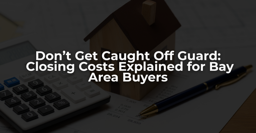 Don’t Get Caught Off Guard: Closing Costs Explained for Bay Area Buyers